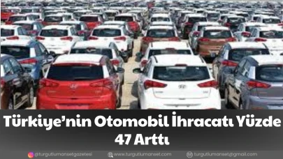 Türkiye’nin Otomobil İhracatı Yüzde 47 Arttı