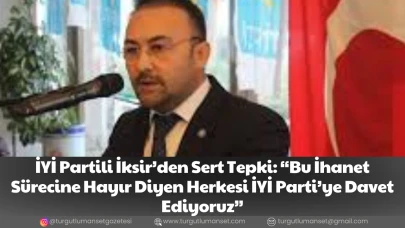İYİ Partili İksir’den Sert Tepki: “Bu İhanet Sürecine Hayır Diyen Herkesi İYİ Parti’ye Davet Ediyoruz”