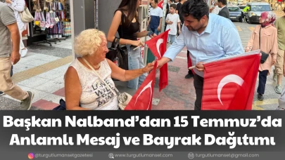 Başkan Nalband’dan 15 Temmuz’da Anlamlı Mesaj ve Bayrak Dağıtımı