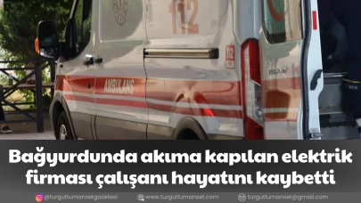 Bağyurdunda akıma kapılan elektrik firması çalışanı hayatını kaybetti
