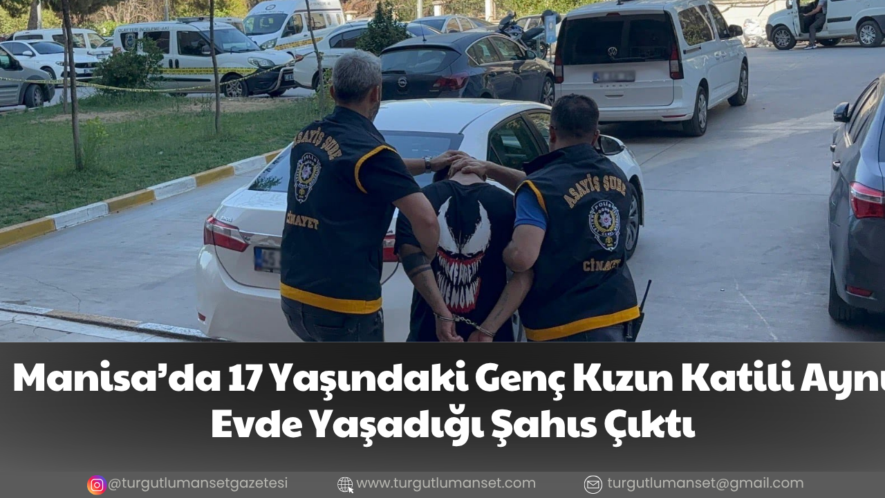 Manisa’da 17 Yaşındaki Genç Kızın Katili Aynı Evde Yaşadığı Şahıs Çıktı