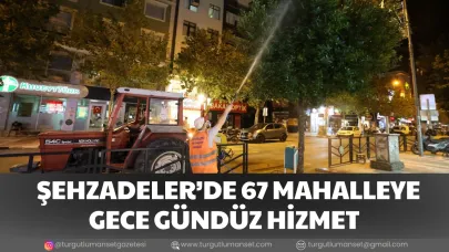 ŞEHZADELER’DE 67 MAHALLEYE GECE GÜNDÜZ HİZMET