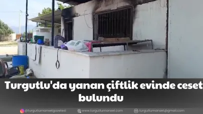 Turgutlu'da yanan çiftlik evinde ceset bulundu