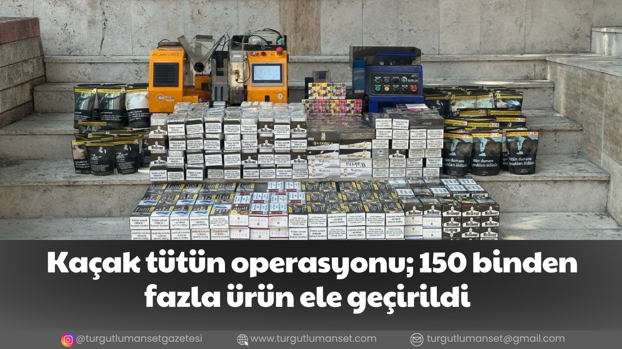 Kaçak tütün operasyonu; 150 binden fazla ürün ele geçirildi