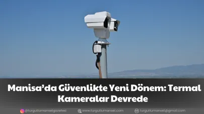 Manisa’da Güvenlikte Yeni Dönem: Termal Kameralar Devrede