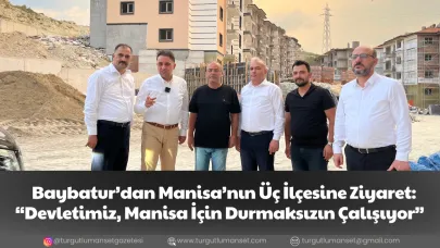 Baybatur’dan Manisa’nın Üç İlçesine Ziyaret: “Devletimiz, Manisa İçin Durmaksızın Çalışıyor”