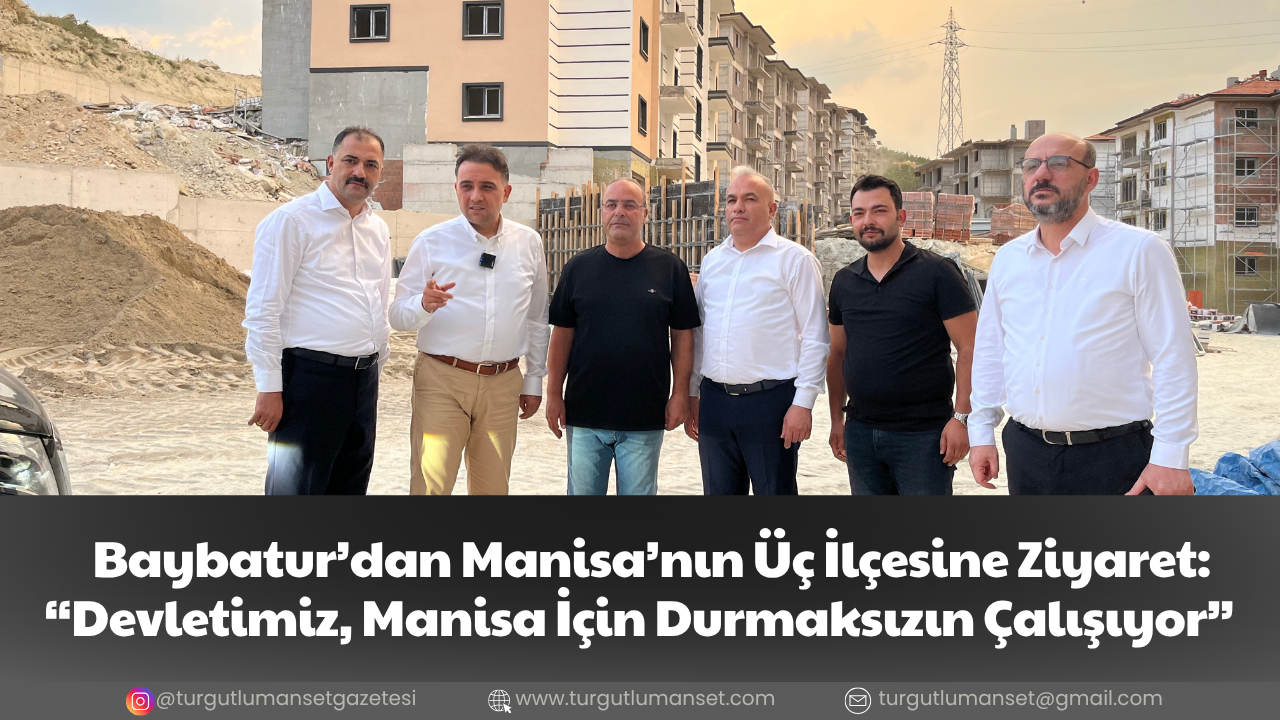 Baybatur’dan Manisa’nın Üç İlçesine Ziyaret: “Devletimiz, Manisa İçin Durmaksızın Çalışıyor”