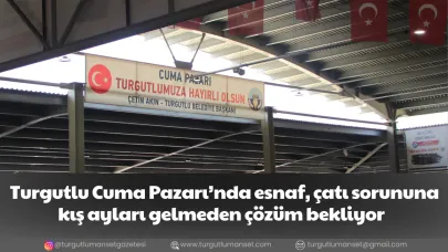 Turgutlu Cuma Pazarı’nda esnaf, çatı sorununa kış ayları gelmeden çözüm bekliyor