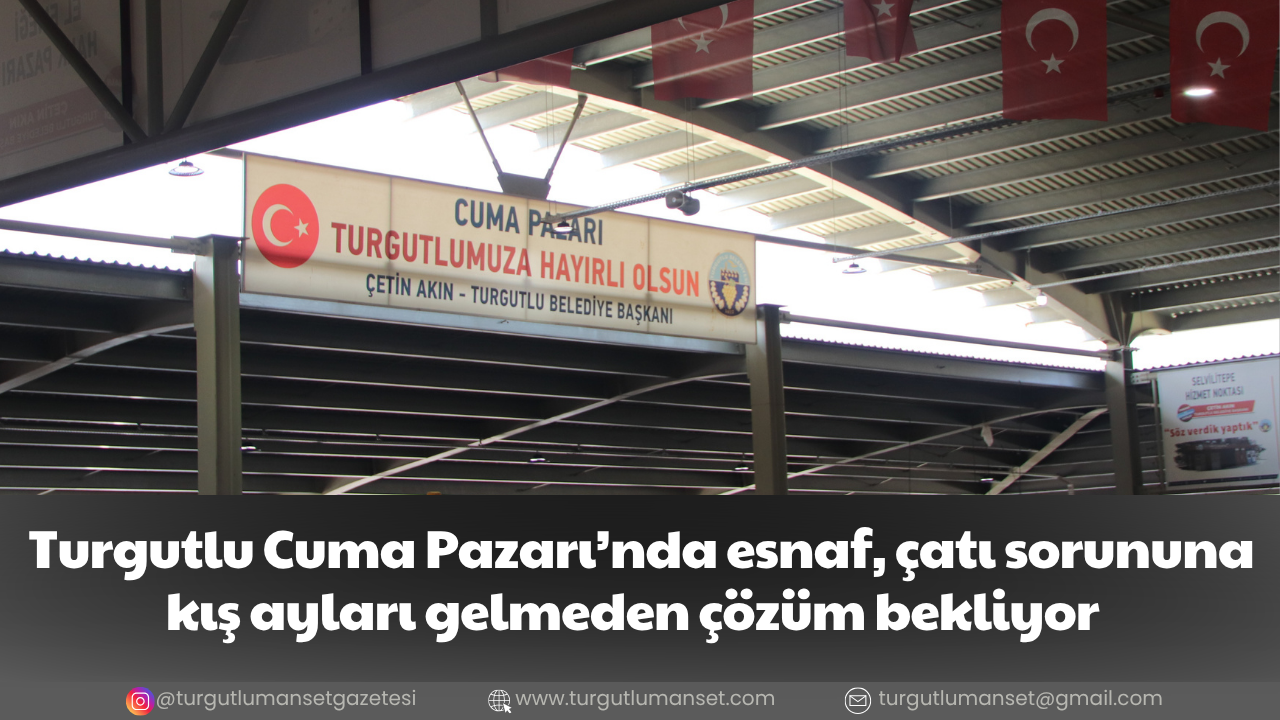 Turgutlu Cuma Pazarı’nda esnaf, çatı sorununa kış ayları gelmeden çözüm bekliyor