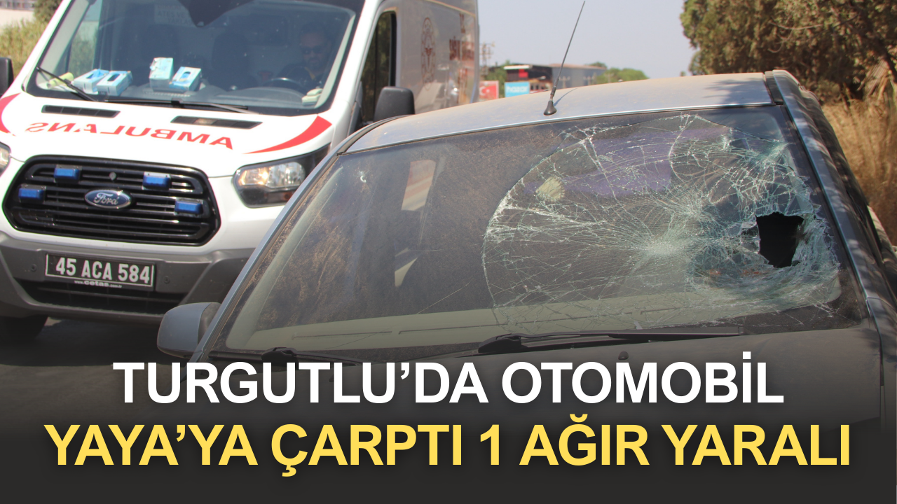 Turgutlu’da otomobil yaya’ ya çarptı 1 ağır yaralı