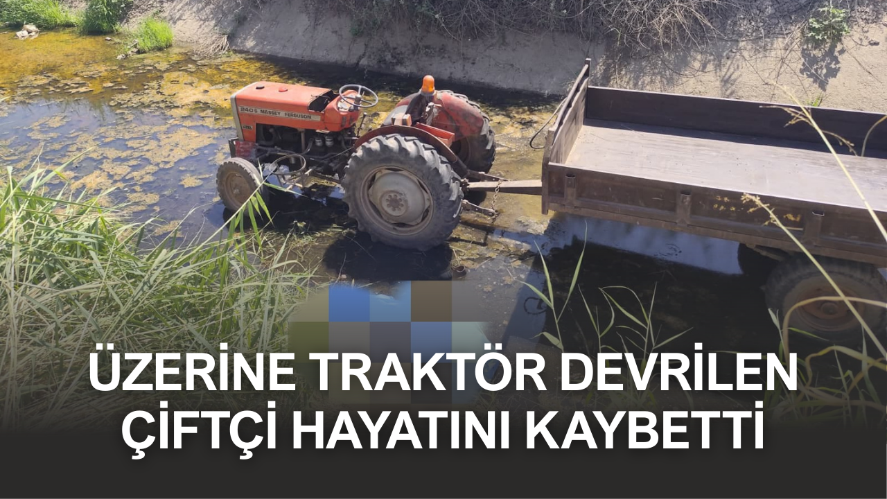 Üzerine traktör devrilen çiftçi hayatını kaybetti