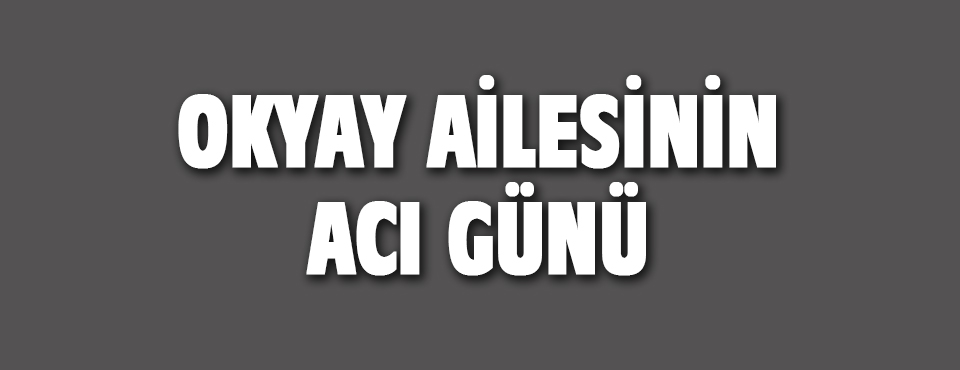 Okyay Ailesinin Acı Günü