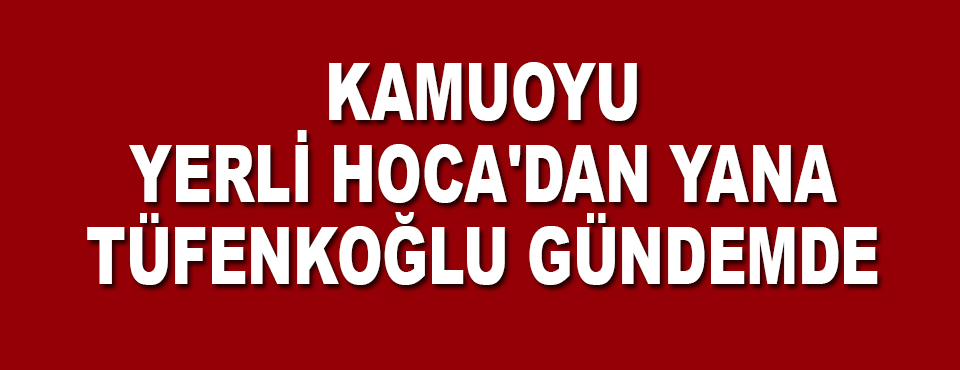 Kamuoyu Yerli Hoca'dan Yana
