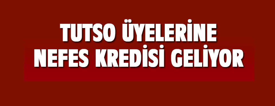 Tutso üyelerine Nefes Kredisi Geliyor