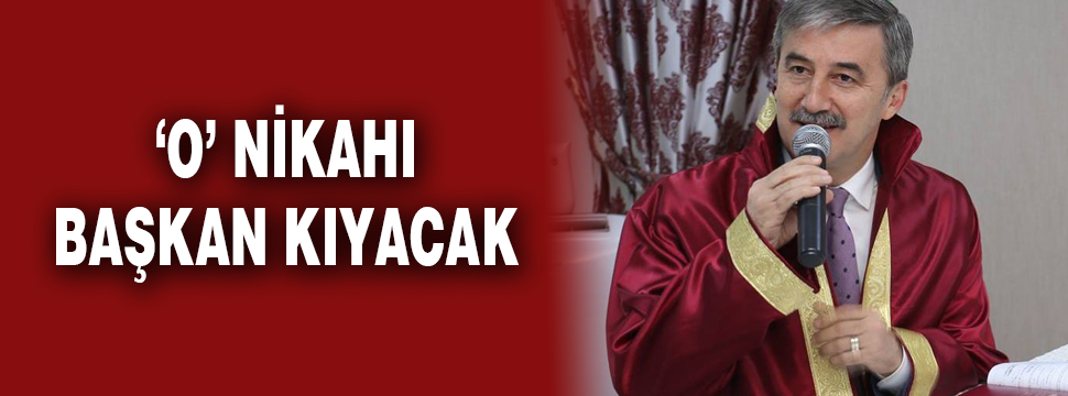 ‘o’ Nikahı Başkan Kıyacak