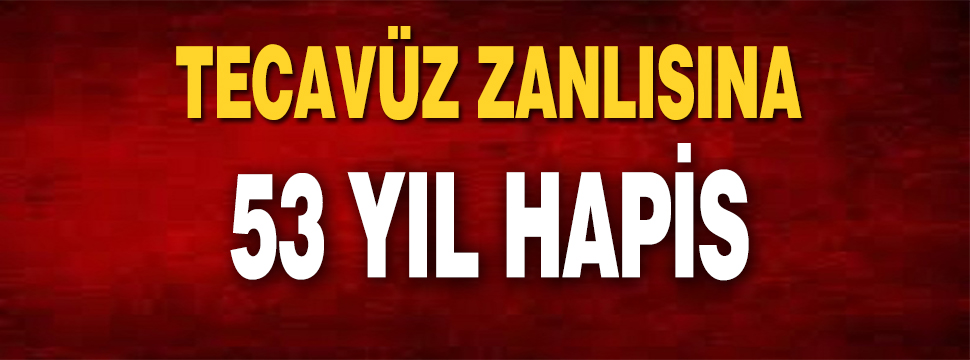 Tecavüz Zanlısına 53 Yıl Hapis