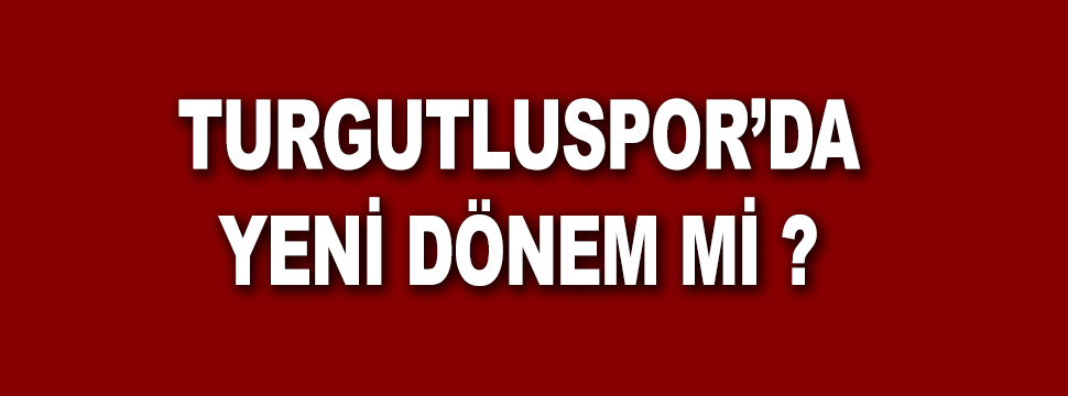 Turgutluspor'da Yeni Dönem Mi ?