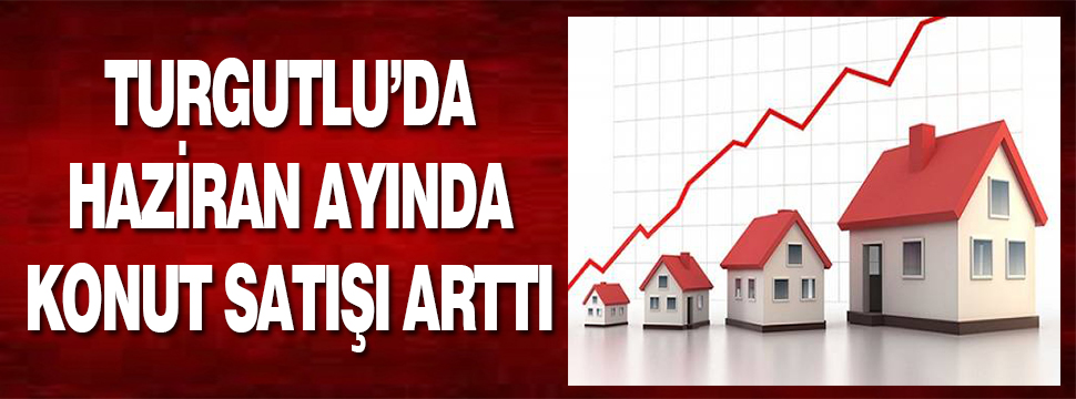 Turgutlu’da Haziran Ayında 457 Konut Satışı Oldu