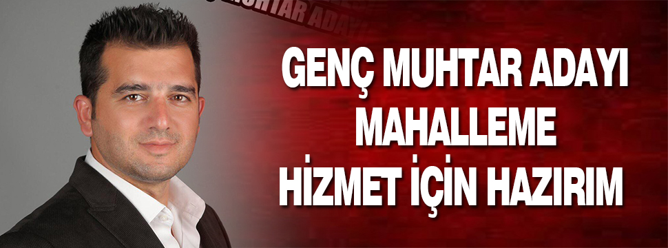 Genç Muhtar Adayı: Mahalleme Hizmet İçin Hazırım