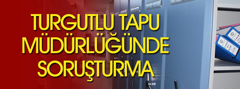 Turgutlu Tapu’da Sahte Evrakla İşlem İddiası