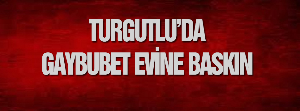 Turgutlu'da Gaybubet Evine Baskın