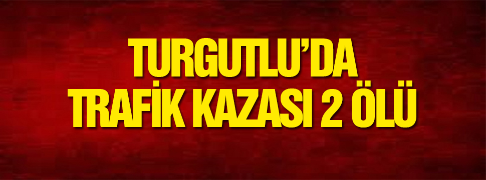 Turgutlu’da Trafik Kazası 2 ölü