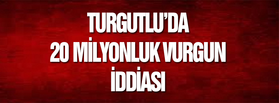 Turgutlu’da 20 Milyonluk Vurgun