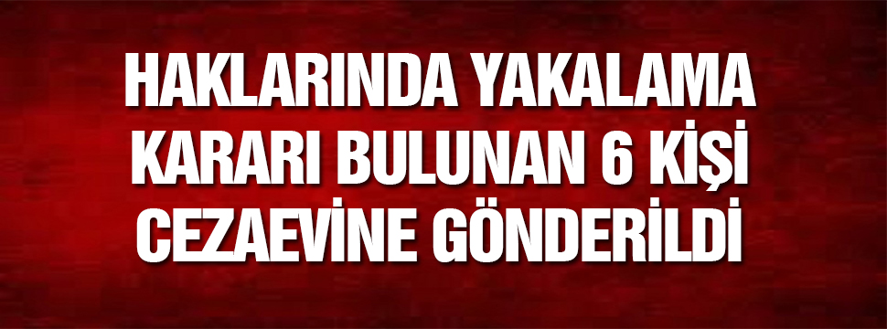 6 Kişi Yakalanarak Cezaevine Gönderildi