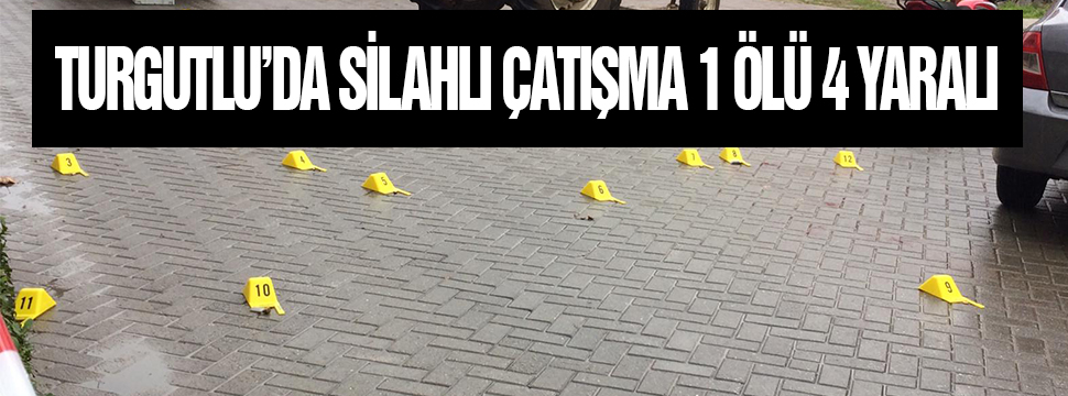 Turgutlu’da Silahlı çatışma 1 ölü 4 Yaralı