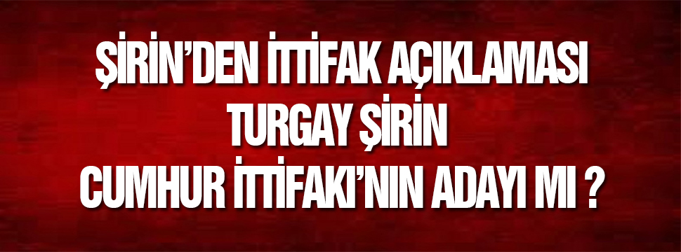 Turgay şirin Cumhur İttifakı’nın Adayı Mı ?