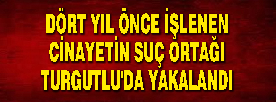 Dört Yıl önce İşlenen Cinayetin Suç Ortağı Turgutlu'da Yakalandı