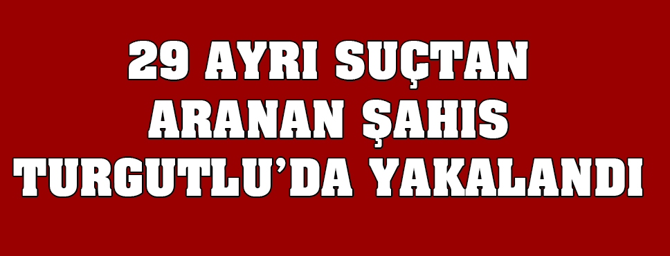 29 Ayrı Suçtan Aranan şahıs Yakalandı