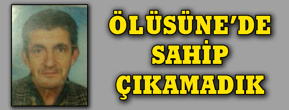 ölüsüne De Sahip çıkamadık!