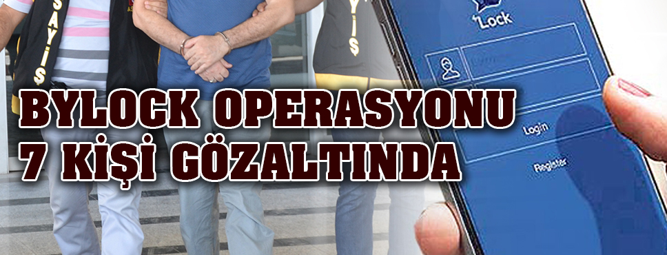 Bylock Operasyonu 7 Gözaltı