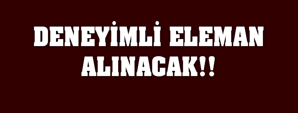 Deneyimli Eleman Alınacak!!