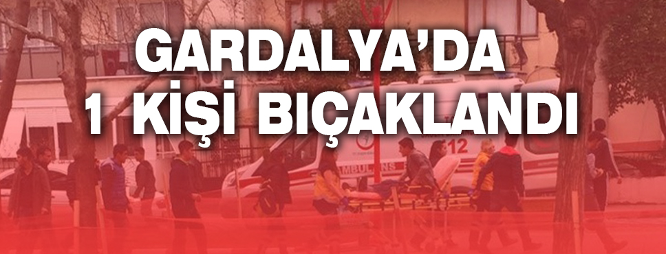 Gardalya'da 1 Kişi Bıçaklandı