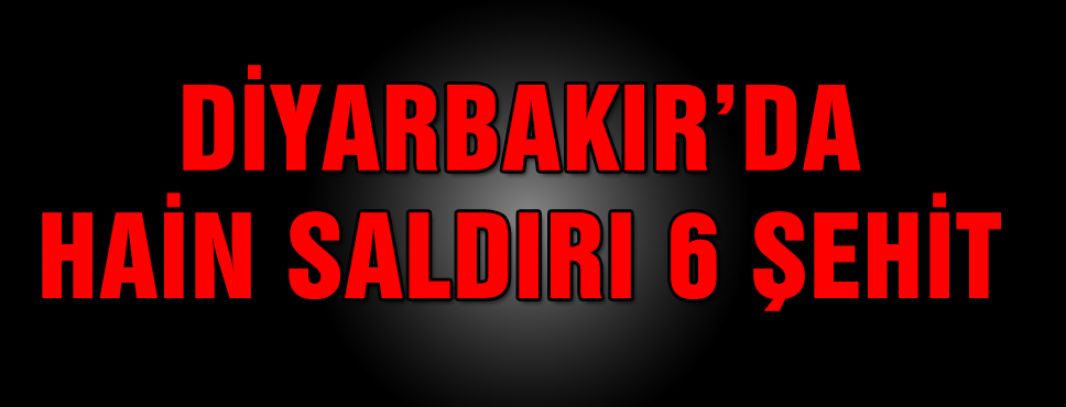 Diyarbakır&#039;da Hain Saldırı 6 şehit
