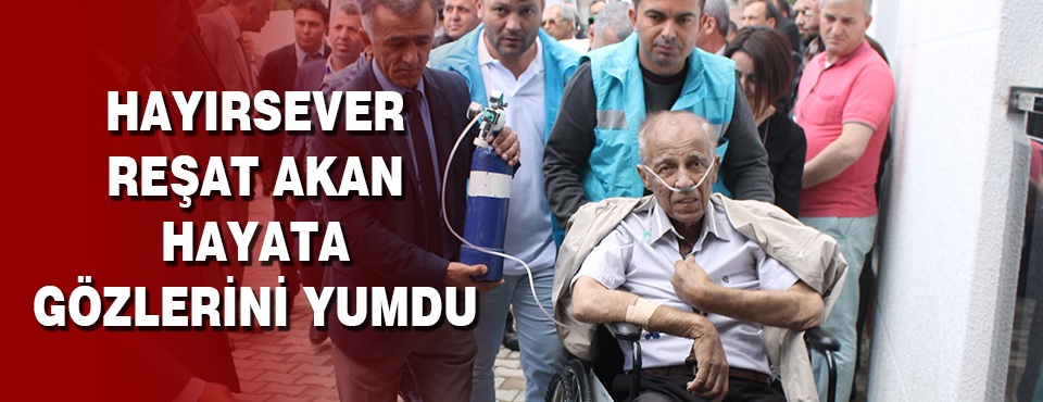 Hayırsever Reşat Akan Hayata Gözlerini Yumdu