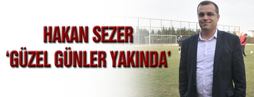 Sezer: Güzel Günler Yakında