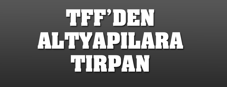 Tff'den Altyapılara Tırpan