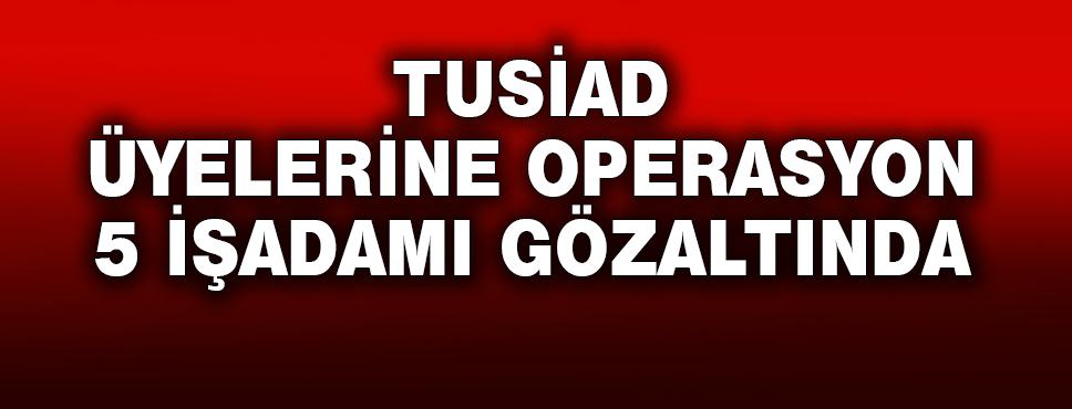 5 İşadamı Gözaltında