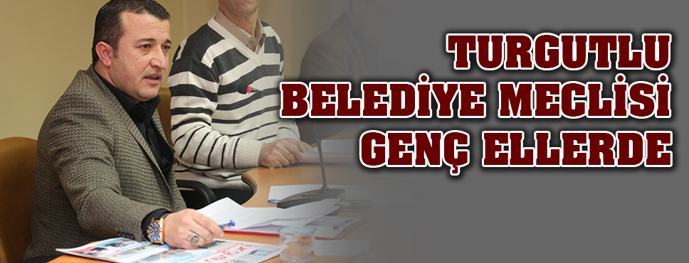 Turgutlu Belediye Meclisi Genç Ellerde