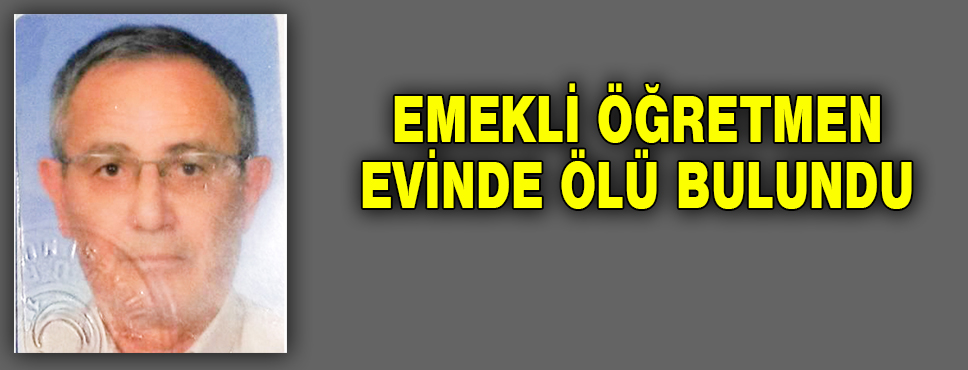 Emekli öğretmen Evinde ölü Bulundu