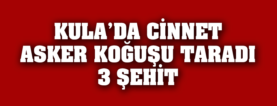 Kula'da Cinnet, 3 Asker şehit