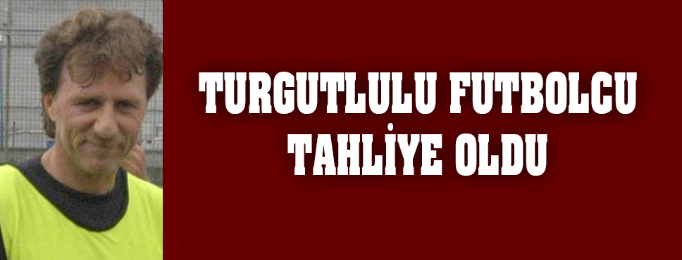 Turgutlulu Futbolcu Tahliye Oldu