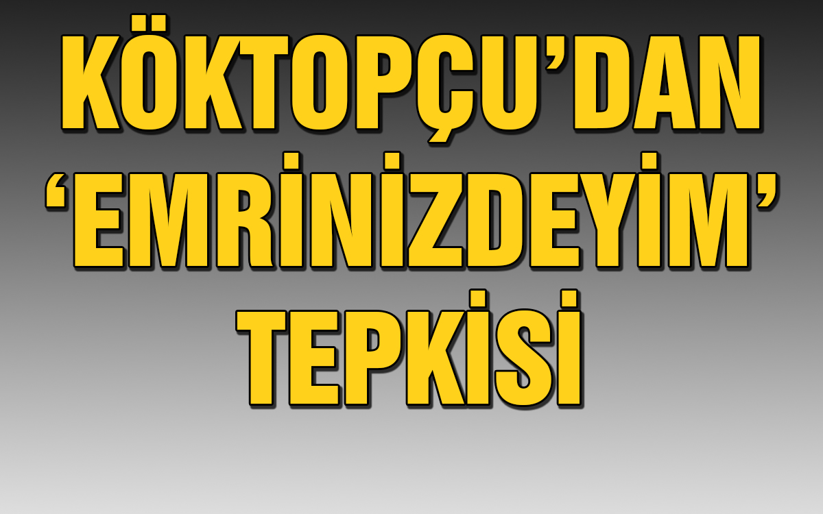 Köktopçu: 'emrinizdeyim Açıklamasını Kınıyoruz'