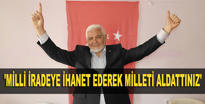 'milli İradeye İhanet Ederek Milleti Aldattınız'