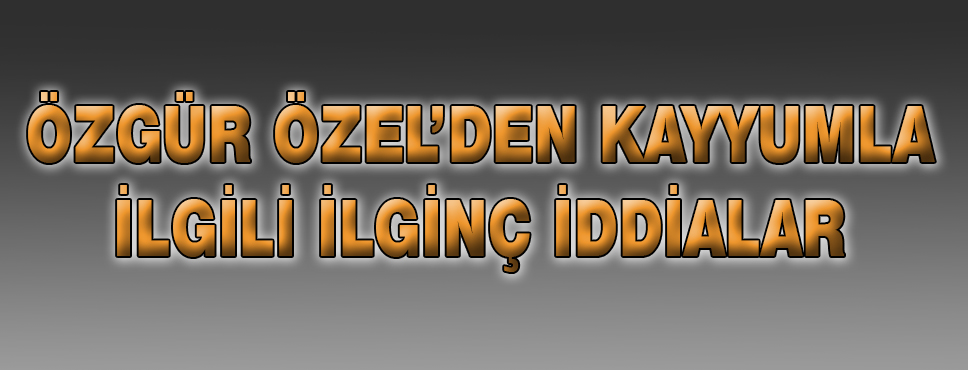 özel'den Kayyumla İlgili İlginç İddialar