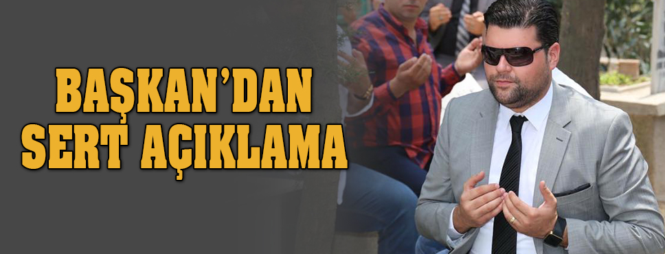 Başkan'dan Sert Açıklama