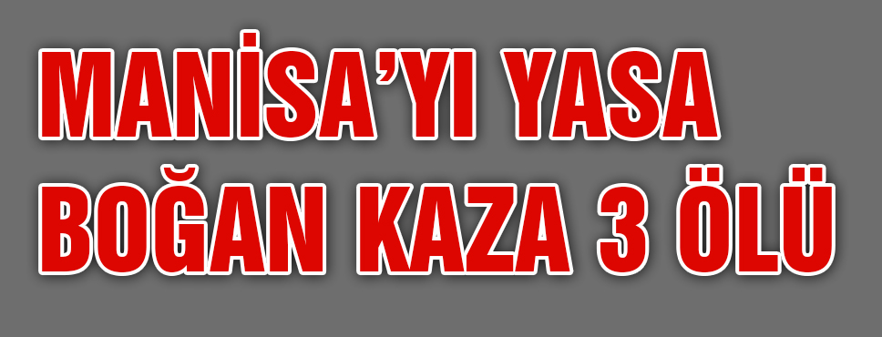 Manisa'yı Yasa Boğan Kaza